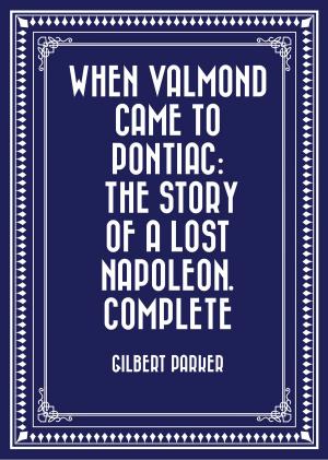 Cover of the book When Valmond Came to Pontiac: The Story of a Lost Napoleon. Complete by H. Irving Hancock