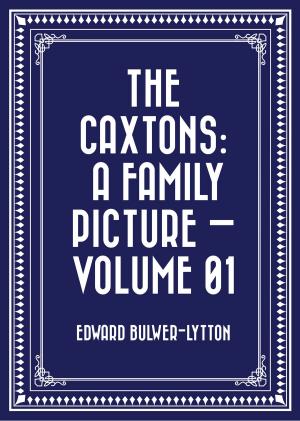 Cover of the book The Caxtons: A Family Picture — Volume 01 by Edward Bulwer-Lytton