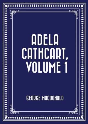 Cover of the book Adela Cathcart, Volume 1 by Bret Harte