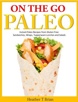 Cover of the book On the Go Paleo: Instant Paleo Recipes from Gluten Free Sandwiches, Wraps, Tupperware Lunches and Salads by Jason Waller