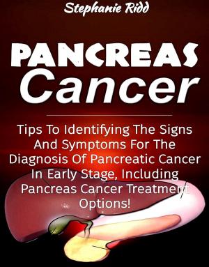 Cover of the book Pancreas Cancer: Tips to Identifying the Signs and Symptoms to Diagnosis Pancreatic Cancer at Early Stages, Including Pancreas Cancer Treatment Options! by Stephanie Ridd