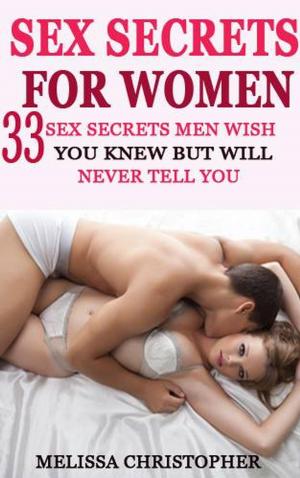 Cover of the book Sex Secrets For Women - 33 Sex Secrets All Men Wish You Knew but Will Never Tell You by Maria Cristina Sferra