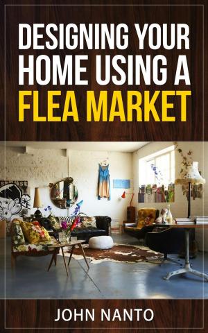 Cover of the book Designing Your Home Using A Flea Market by John Nanto