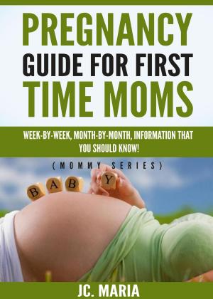 Cover of the book Pregnancy Guide For First Time Moms: Week-by-Week, Month-by-Month, Information That You Should Know! by Lucy Pearce