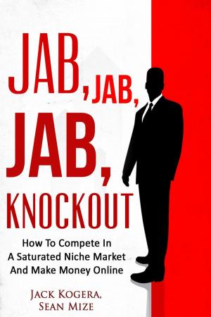 Cover of the book Jab, Jab, Jab KnockOut: How To Compete In A Saturated Niche Market And Make Money Online by Derek Doepker