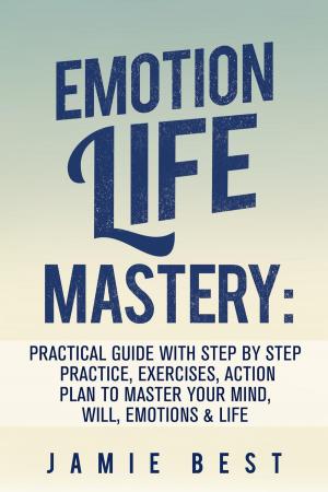 Cover of the book Emotion Life Mastery: Practical Guide with Step By Step Practice, Exercises, Action Plan to Master Your Mind, Will, Emotions & LIFE by Tim Maser