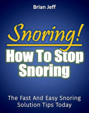 Cover of the book Snoring! How to Stop Snoring Today: The Fast and Easy Snoring Solution Tips Today by Brian Jeff