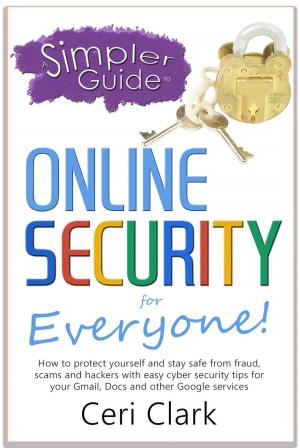 Cover of the book A Simpler Guide to Online Security for Everyone: How to protect yourself and stay safe from fraud, scams and hackers with easy cyber security tips for your Gmail, Docs and other Google services by Karen Clark