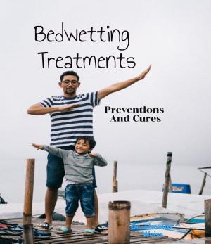 Cover of Bedwetting Treatment, Preventions & Cures