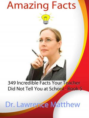 Cover of the book Amazing Facts – 349 Incredible Facts Your Teacher Did Not Tell You at School by Dr. Lawrence Matthew