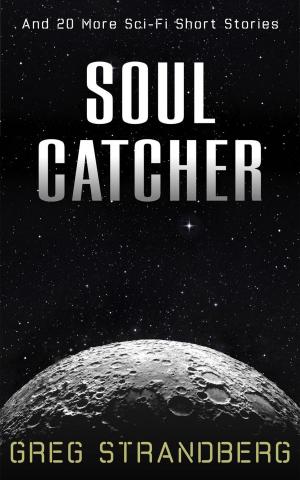 Cover of the book Soul Catcher: And 20 More Sci-Fi Short Stories by Kelvin Bueckert