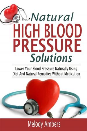 Book cover of Natural High Blood Pressure Solutions: Lower Your Blood Pressure Naturally Using Diet And Natural Remedies Without Medication