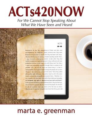 Cover of the book ACTs420NOW: For We Cannot Stop Speaking About What We Have Seen and Heard by Terri Gake, M.S.
