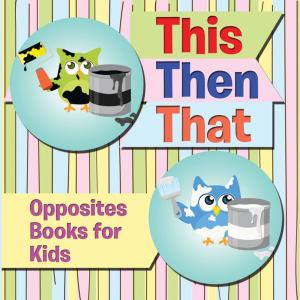 Book cover of This Then That: Opposites Books for Kids