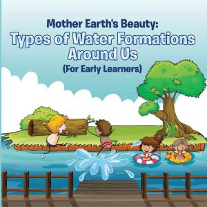 Cover of the book Mother Earth's Beauty: Types of Water Formations Around Us (For Early Learners) by Dissected Lives