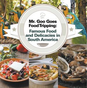 Cover of the book Mr. Goo Goes Food Tripping: Famous Food and Delicacies in South America by Jason Scotts