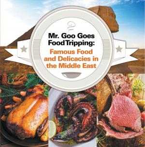 Cover of the book Mr. Goo Goes Food Tripping: Famous Food and Delicacies in the Middle East by Baby Professor