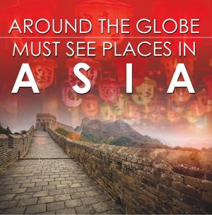 Cover of the book Around The Globe - Must See Places in Asia by Baby Professor