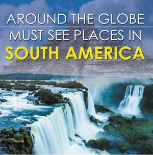 Cover of the book Around The Globe - Must See Places in South America by Pamphlet Master