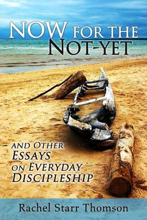 Cover of the book Now for the Not-Yet: and Other Essays on Everyday Discipleship by Rachel Starr Thomson, Mercy Hope, Shea Wood, Katie Rees, Susan Milligan, Kit Tosello, Laura Leighanne Busick