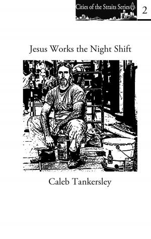 Cover of the book Jesus Works the Night Shift by Jason Greendyk