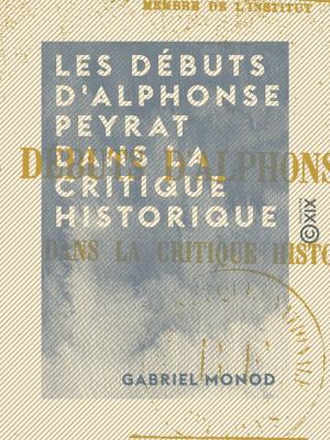 Cover of the book Les Débuts d'Alphonse Peyrat dans la critique historique by René Bazin