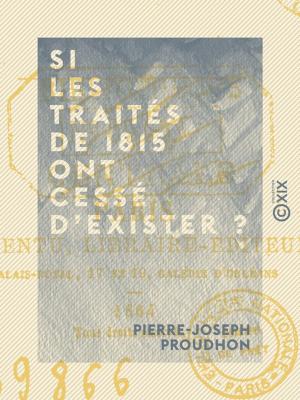 Cover of the book Si les traités de 1815 ont cessé d'exister ? by Albert Mérat