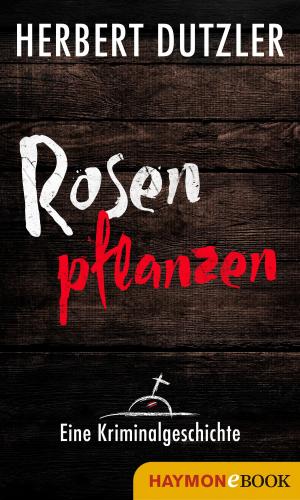 Cover of the book Rosen pflanzen. Eine Kriminalgeschichte by Herbert Dutzler