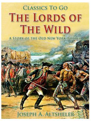 Cover of the book The Lords of the Wild / A Story of the Old New York Border by W. Patterson Atkinson, Washington Irving, Edgar Allan Poe, Nathaniel Hawthorne, Francis Bret Harte, Robert Louis Stevenson, Rudyard Kipling