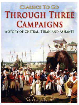 Cover of the book Through Three Campaigns / A Story of Chitral, Tirah and Ashanti by Jonathan Swift