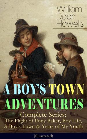 Book cover of A BOY'S TOWN ADVENTURES - Complete Series: The Flight of Pony Baker, Boy Life, A Boy's Town & Years of My Youth (Illustrated)