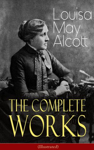 Cover of the book The Complete Works of Louisa May Alcott (Illustrated) by Johann Wolfgang von Goethe