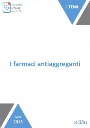 Cover of the book I farmaci antiaggreganti by Cristina Ferriolo, Simona Fumagalli