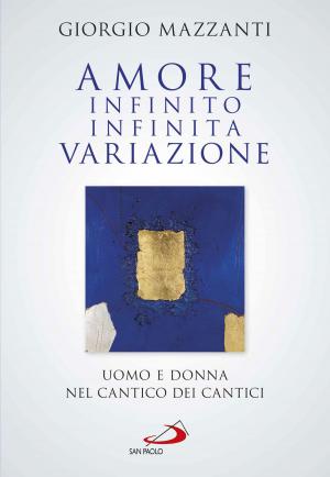 Cover of the book Amore infinito, infinita variazione. Uomo e donna nel Cantico dei Cantici. Una lettura by Marco Giordano