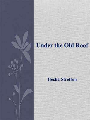 Cover of the book Under the Old Roof by Mary Wilkins Freeman