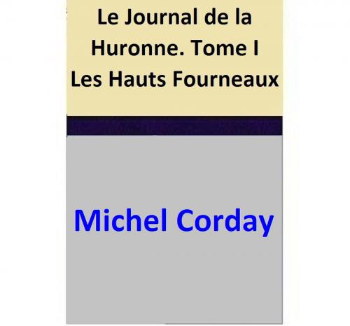 Cover of the book Le Journal de la Huronne. Tome I Les Hauts Fourneaux by Michel Corday, Michel Corday