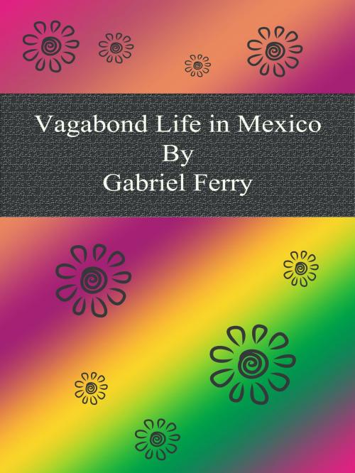 Cover of the book Vagabond Life in Mexico by Gabriel Ferry, cbook2463