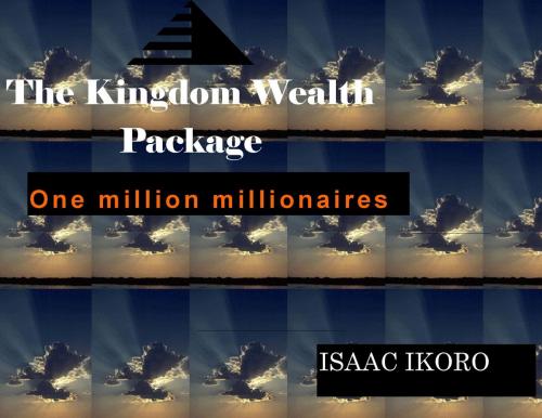 Cover of the book The Kingdom Wealth Package by Isaac Ikoro, Life books Ltd