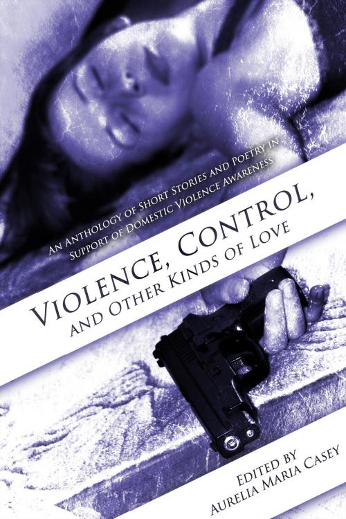 Cover of the book Violence, Control, and Other Kinds of Love by Aurelia Maria Casey, Abyssinian Books