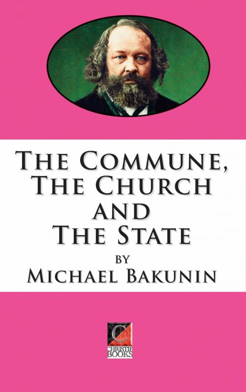 Cover of the book THE COMMUNE, THE CHURCH AND THE STATE by Michael Bakunin, ChristieBooks