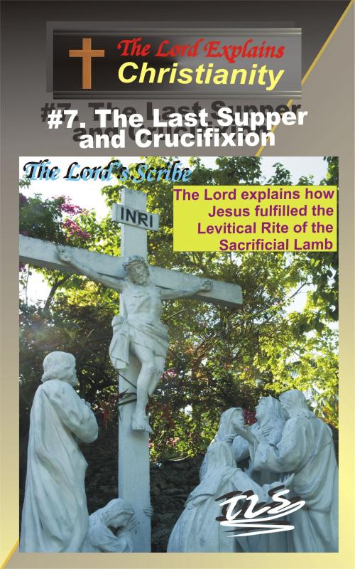 Cover of the book 7.The Last Supper and Crucifixion by The Lord's Scribe, The Lord's Scribe