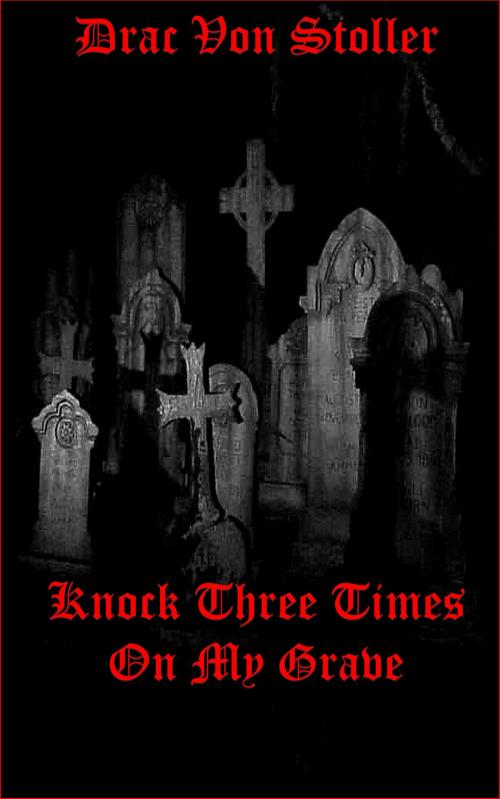 Cover of the book Knock Three Times On My Grave by Drac Von Stoller, Drac Von Stoller