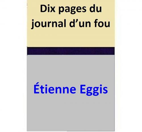 Cover of the book Dix pages du journal d’un fou by Étienne Eggis, Étienne Eggis