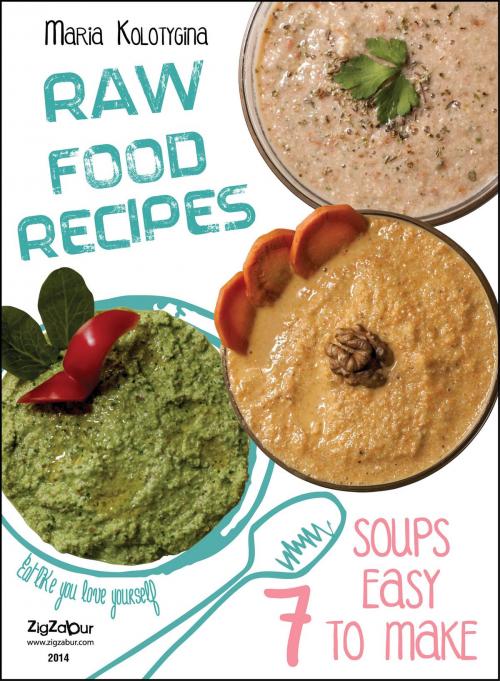 Cover of the book Raw Food Recipes. 7 Soups Easy to Make by Maria Kolotygina, Zigzabur North America LLC