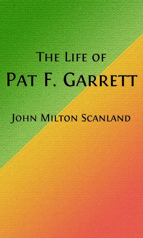 Cover of the book The Life of Pat Garrett (Illustrated) by John Milton Scanland, Steve Gabany