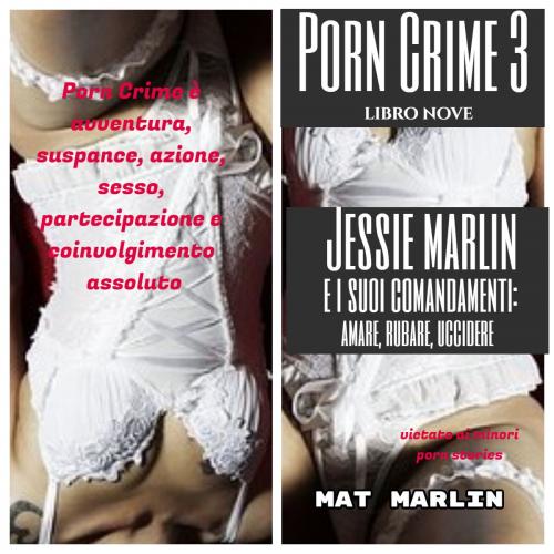Cover of the book Porn Crime 3: Jessie Marlin e i suoi comandamenti: amare, rubare, uccidere (porn stories) by Mat Marlin, Mat Marlin
