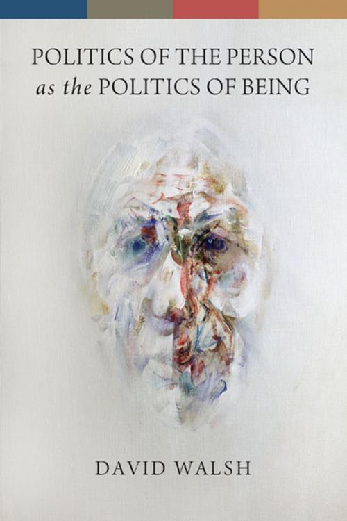 Cover of the book Politics of the Person as the Politics of Being by David Walsh, University of Notre Dame Press