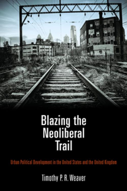 Cover of the book Blazing the Neoliberal Trail by Timothy P. R. Weaver, University of Pennsylvania Press, Inc.