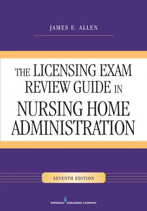 Cover of the book The Licensing Exam Review Guide in Nursing Home Administration, Seventh Edition by James E. Allen, PhD, MSPH, NHA, IP, Springer Publishing Company