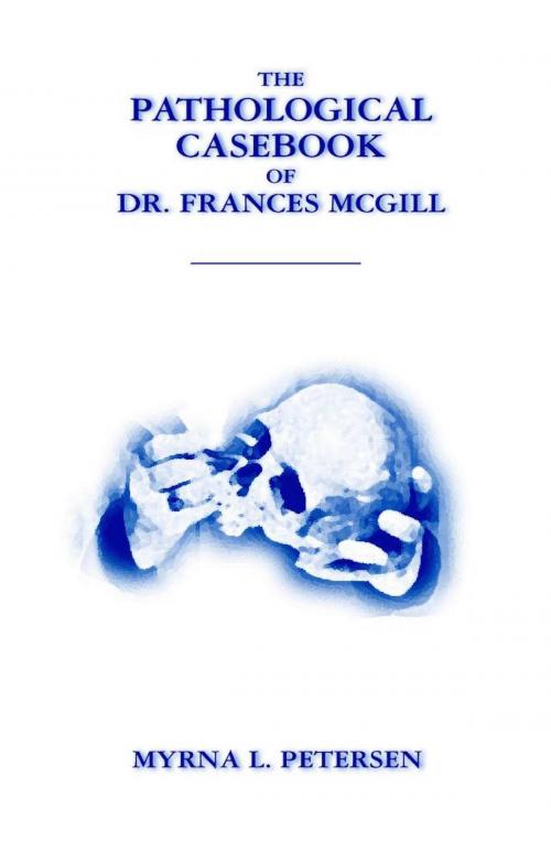 Cover of the book The Pathological Casebook of Dr. Frances McGill by Myrna Petersen, Myrna Petersen